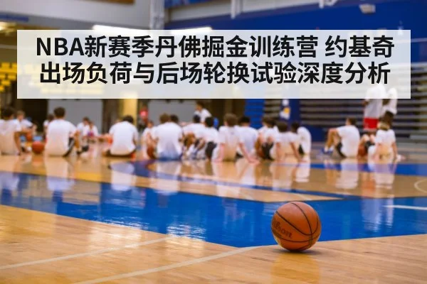 NBA新赛季丹佛掘金训练营 约基奇出场负荷与后场轮换试验深度分析