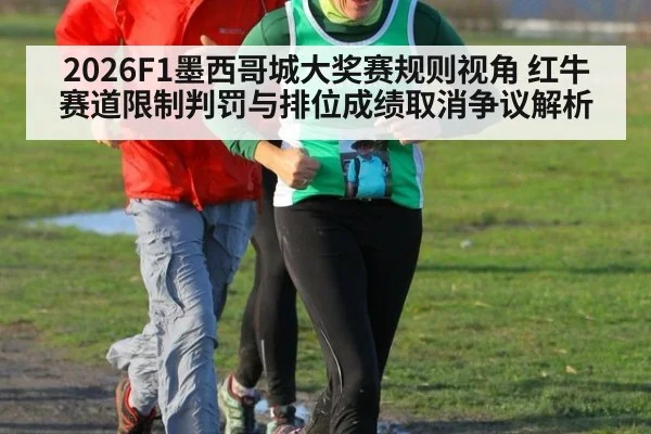 2026F1墨西哥城大奖赛规则视角 红牛赛道限制判罚与排位成绩取消争议解析