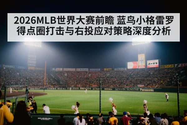 2026MLB世界大赛前瞻 蓝鸟小格雷罗得点圈打击与右投应对策略深度分析